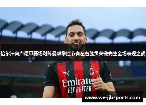 恰尔汗奥卢德甲赛场对阵曼联掌控节奏左右胜负关键先生全场表现之战 恰尔汗奥卢德甲赛场对阵曼联掌控节奏左右胜负关键先生全场表现之战