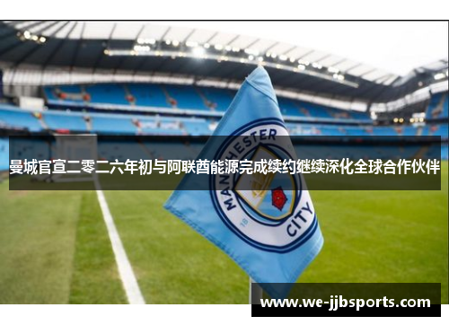 曼城官宣二零二六年初与阿联酋能源完成续约继续深化全球合作伙伴 曼城官宣二零二六年初与阿联酋能源完成续约继续深化全球合作伙伴