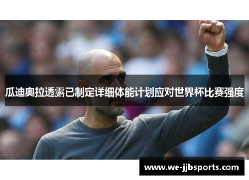 瓜迪奥拉透露已制定详细体能计划应对世界杯比赛强度 瓜迪奥拉透露已制定详细体能计划应对世界杯比赛强度