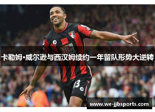 卡勒姆·威尔逊与西汉姆续约一年留队形势大逆转 卡勒姆·威尔逊与西汉姆续约一年留队形势大逆转