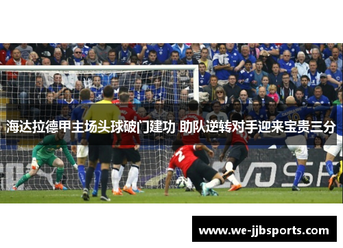 海达拉德甲主场头球破门建功 助队逆转对手迎来宝贵三分