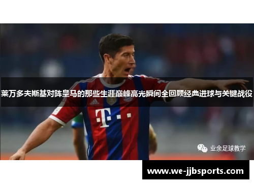 莱万多夫斯基对阵皇马的那些生涯巅峰高光瞬间全回顾经典进球与关键战役 莱万多夫斯基对阵皇马的那些生涯巅峰高光瞬间全回顾经典进球与关键战役